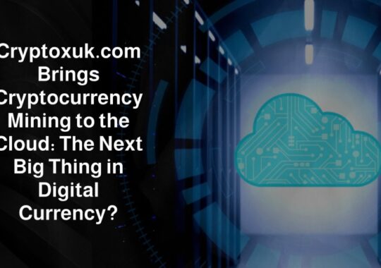 Cryptoxuk.com Brings Cryptocurrency Mining to the Cloud: The Next Big Thing in Digital Currency?